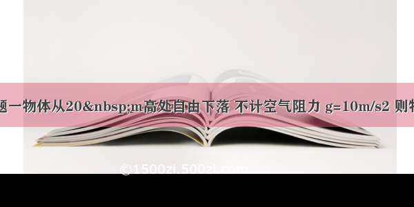 单选题一物体从20&nbsp;m高处自由下落 不计空气阻力 g=10m/s2 则物体在