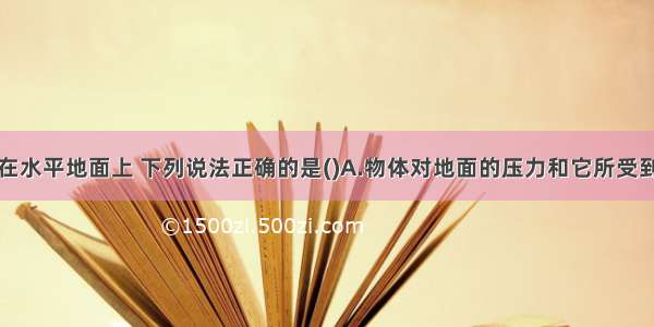 物体静止在水平地面上 下列说法正确的是(　　)A.物体对地面的压力和它所受到的重力是