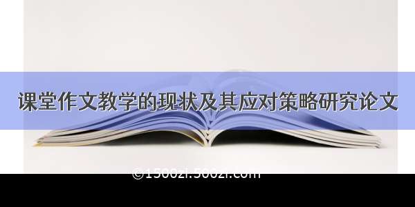 课堂作文教学的现状及其应对策略研究论文