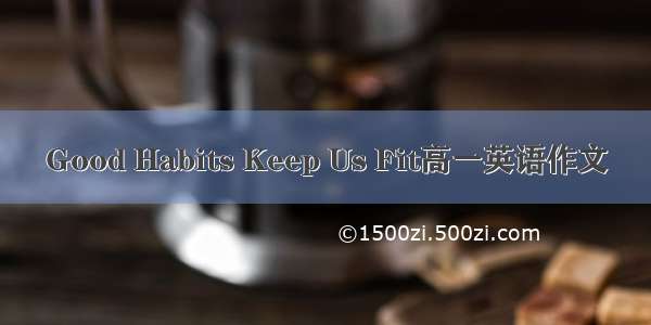 Good Habits Keep Us Fit高一英语作文