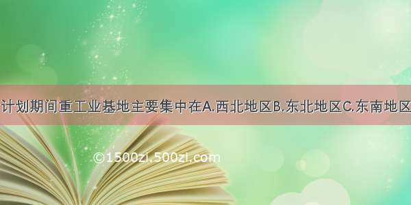 我国“一五”计划期间重工业基地主要集中在A.西北地区B.东北地区C.东南地区D.西南地区