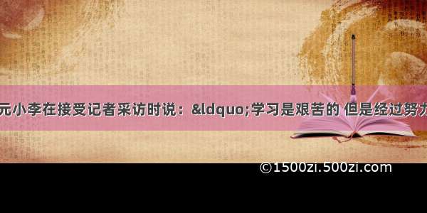 某市中考状元小李在接受记者采访时说：“学习是艰苦的 但是经过努力战胜学习中