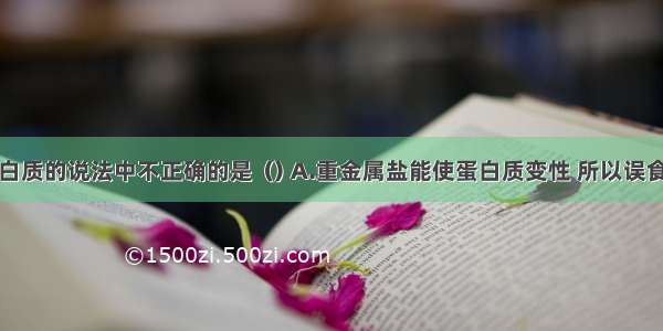 下列关于蛋白质的说法中不正确的是﹙﹚A.重金属盐能使蛋白质变性 所以误食重金属盐时