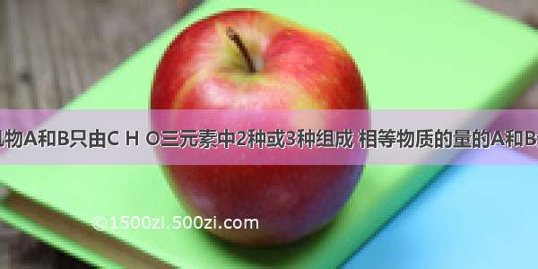 单选题有机物A和B只由C H O三元素中2种或3种组成 相等物质的量的A和B分别燃烧时