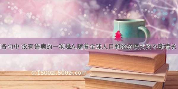 单选题下列各句中 没有语病的一项是A.随着全球人口和经济模式的不断增长 能源使用带