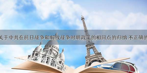 单选题下列关于中共在抗日战争和解放战争时期政策的相同点的归纳 不正确的是A.坚持新