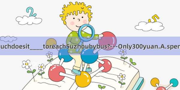 ---Howmuchdoesit____toreachSuzhoubybus?---Only300yuan.A.spendB.payC.