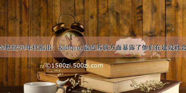 单选题毛泽东在20世纪50年代指出：“最近苏联方面暴露了他们在建设社会主义过程中的一