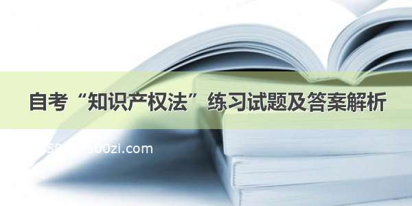 自考“知识产权法”练习试题及答案解析