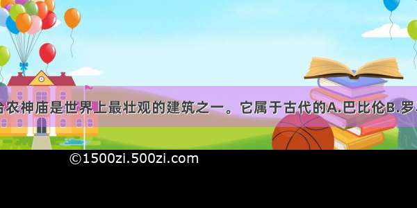 下图中的帕台农神庙是世界上最壮观的建筑之一。它属于古代的A.巴比伦B.罗马C.斯巴达D.