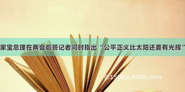 单选题温家宝总理在两会后答记者问时指出 “公平正义比太阳还要有光辉”。这是因