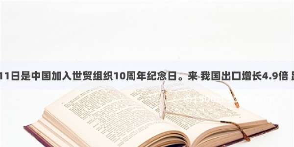 12月11日是中国加入世贸组织10周年纪念日。来 我国出口增长4.9倍 跃居世