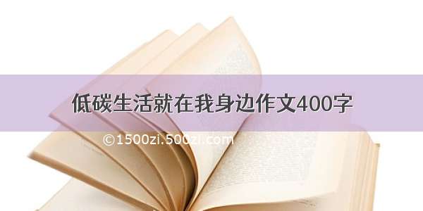 低碳生活就在我身边作文400字