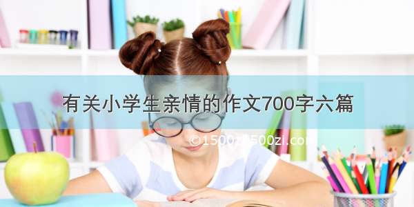 有关小学生亲情的作文700字六篇