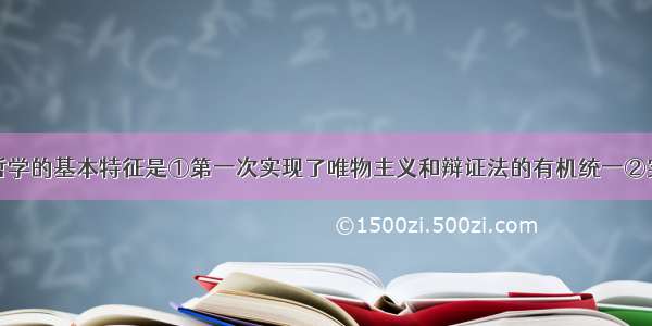 马克思主义哲学的基本特征是①第一次实现了唯物主义和辩证法的有机统一②实现了唯物辩