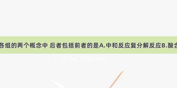 单选题下列各组的两个概念中 后者包括前者的是A.中和反应复分解反应B.酸含氧酸C.无机