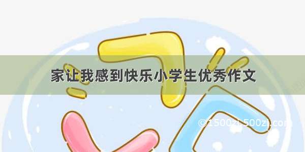 家让我感到快乐小学生优秀作文