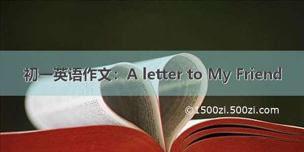 初一英语作文：A letter to My Friend