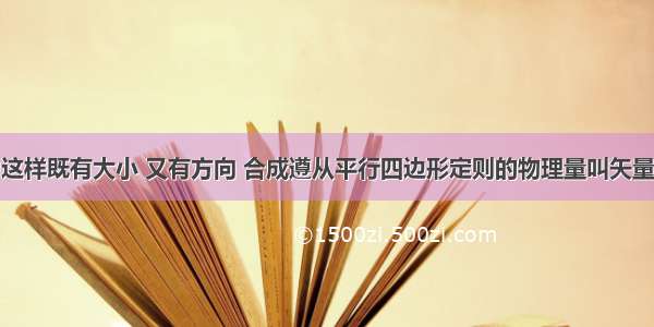 单选题像力这样既有大小 又有方向 合成遵从平行四边形定则的物理量叫矢量．下列物理