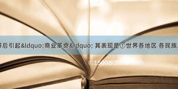 单选题新航路开辟后引起&ldquo;商业革命&rdquo; 其表现是①世界各地区 各民族之间的交往扩大②