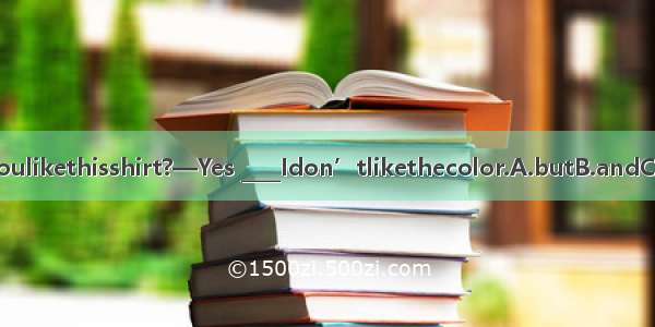 —Doyoulikethisshirt?—Yes ____Idon’tlikethecolor.A.butB.andC.orD.so