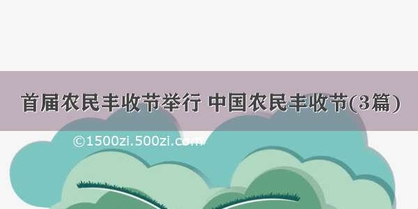 首届农民丰收节举行 中国农民丰收节(3篇)