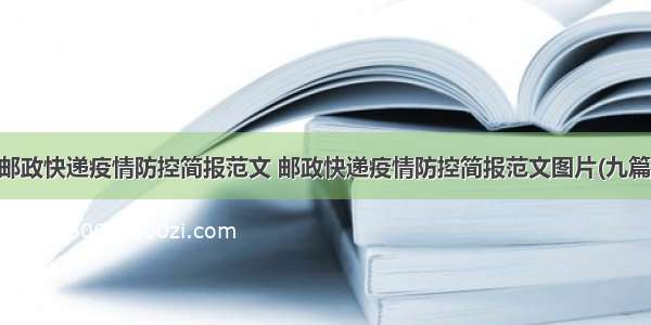 邮政快递疫情防控简报范文 邮政快递疫情防控简报范文图片(九篇)