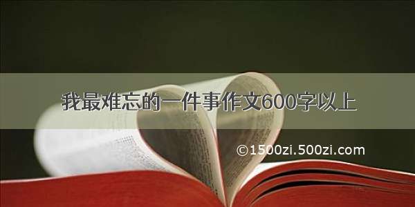 我最难忘的一件事作文600字以上