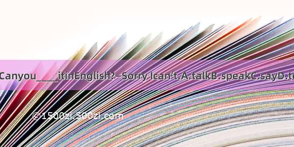 —Canyou____itinEnglish?—Sorry Ican’t.A.talkB.speakC.sayD.tell