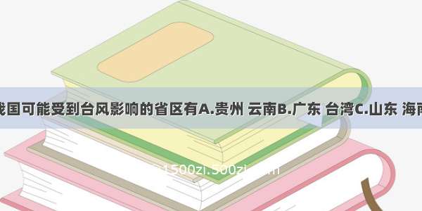 单选题我国可能受到台风影响的省区有A.贵州 云南B.广东 台湾C.山东 海南D.福建