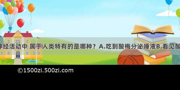 单选题下列神经活动中 属于人类特有的是哪种？A.吃到酸梅分泌唾液B.看见酸梅分泌唾液C