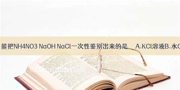 下列试剂中 能把NH4NO3 NaOH NaCl一次性鉴别出来的是     A.KCl溶液B.水C.稀盐酸D.