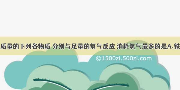 单选题相同质量的下列各物质 分别与足量的氧气反应 消耗氧气最多的是A.铁B.碳C.硫D