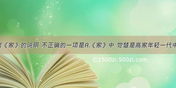 单选题下列对《家》的说明 不正确的一项是A.《家》中 觉慧是高家年轻一代中最激进 最富