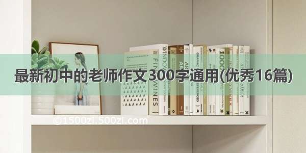 最新初中的老师作文300字通用(优秀16篇)