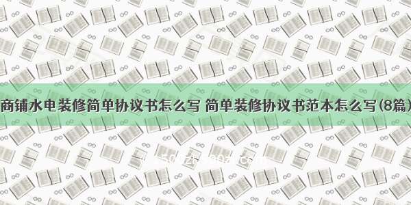 商铺水电装修简单协议书怎么写 简单装修协议书范本怎么写(8篇)