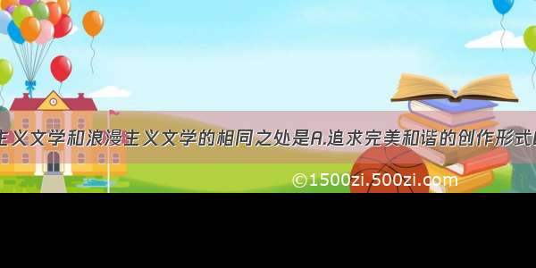 单选题现实主义文学和浪漫主义文学的相同之处是A.追求完美和谐的创作形式B.主张人类自