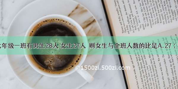 单选题六年级一班有男生28人 女生27人．则女生与全班人数的比是A.27∶55B.28