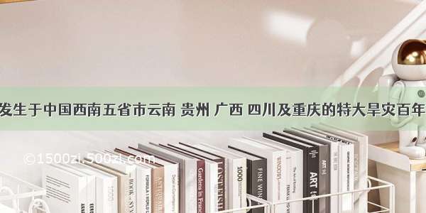 单选题发生于中国西南五省市云南 贵州 广西 四川及重庆的特大旱灾百年一遇 给