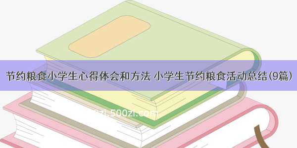 节约粮食小学生心得体会和方法 小学生节约粮食活动总结(9篇)