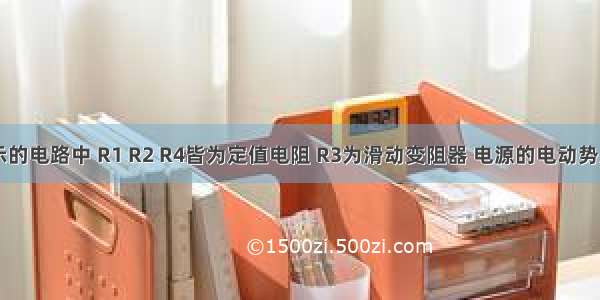 如图所示的电路中 R1 R2 R4皆为定值电阻 R3为滑动变阻器 电源的电动势为E 内阻