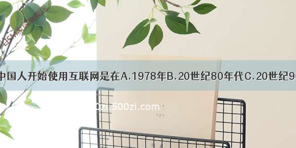 单选题中国人开始使用互联网是在A.1978年B.20世纪80年代C.20世纪90年代D