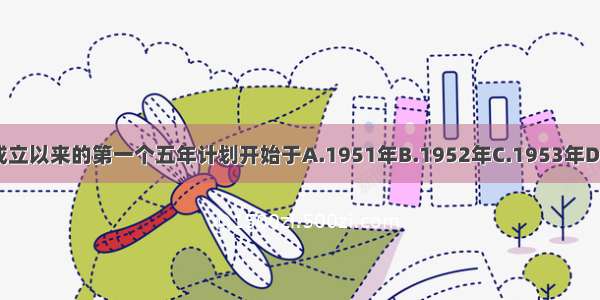 新中国成立以来的第一个五年计划开始于A.1951年B.1952年C.1953年D.1954年