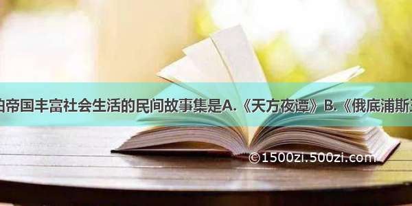 描述了阿拉伯帝国丰富社会生活的民间故事集是A.《天方夜谭》B.《俄底浦斯王》C.《荷马