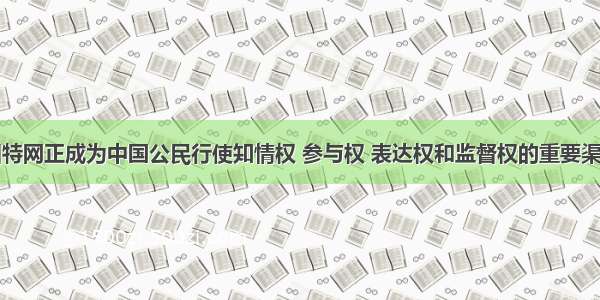 在今天 因特网正成为中国公民行使知情权 参与权 表达权和监督权的重要渠道之一 网