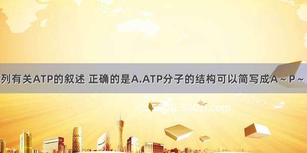 单选题下列有关ATP的叙述 正确的是A.ATP分子的结构可以简写成A～P～P～PB.光