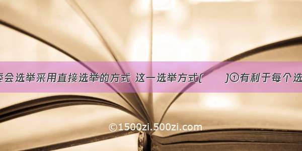 在我国 村委会选举采用直接选举的方式 这一选举方式(　　)①有利于每个选民表达自己