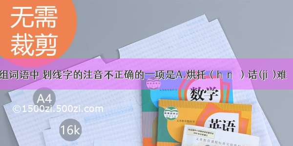 下列各组词语中 划线字的注音不正确的一项是A.烘托（hōnɡ）诘(jié)难   切（qiē