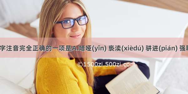 下列加点字注音完全正确的一项是A.喑哑(yīn) 亵渎(xièdú) 骈进(pián) 强聒不舍(gu