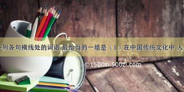 依次填入下列各句横线处的词语 最恰当的一组是（1）在中国传统文化中 人们总是把兴